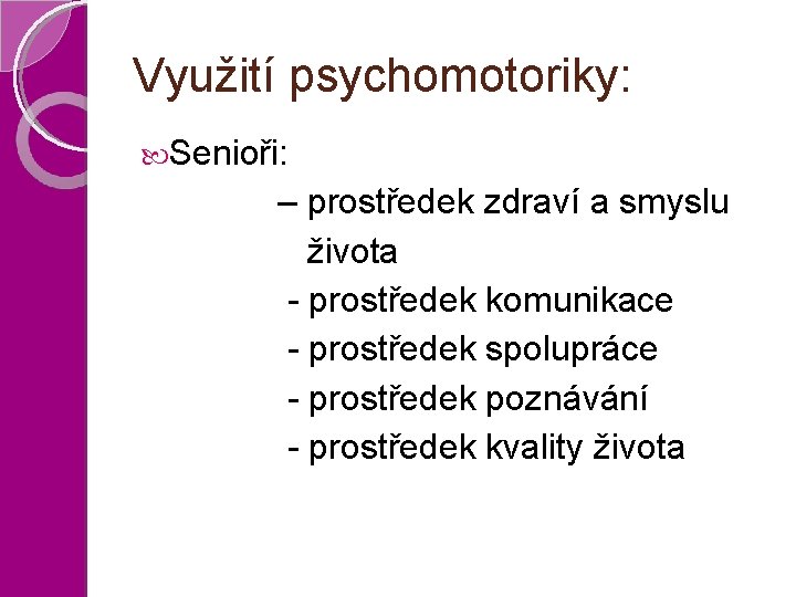 Využití psychomotoriky: Senioři: – prostředek zdraví a smyslu života - prostředek komunikace - prostředek