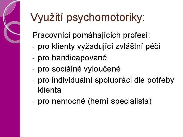 Využití psychomotoriky: Pracovníci pomáhajících profesí: - pro klienty vyžadující zvláštní péči - pro handicapované