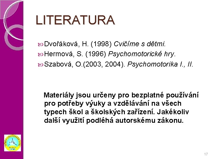LITERATURA Dvořáková, H. (1998) Cvičíme s dětmi. Hermová, S. (1996) Psychomotorické hry. Szabová, O.