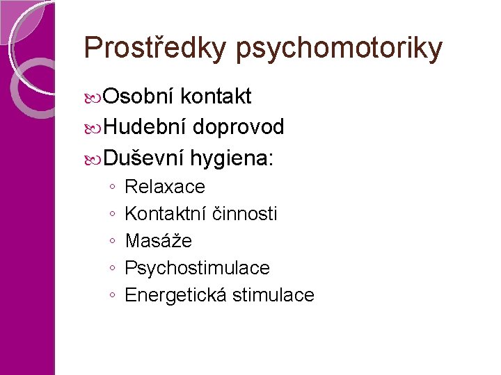 Prostředky psychomotoriky Osobní kontakt Hudební doprovod Duševní hygiena: ◦ ◦ ◦ Relaxace Kontaktní činnosti