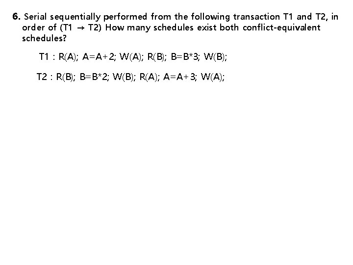 6. Serial sequentially performed from the following transaction T 1 and T 2, in