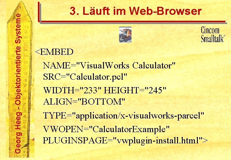 Georg Heeg - Objektorientierte Systeme 3. Läuft im Web-Browser <EMBED NAME="Visual. Works Calculator" SRC="Calculator.