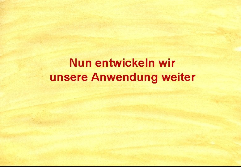 Nun entwickeln wir unsere Anwendung weiter 