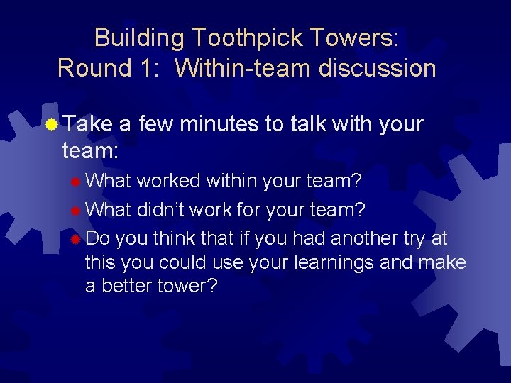 Building Toothpick Towers: Round 1: Within-team discussion ® Take a few minutes to talk