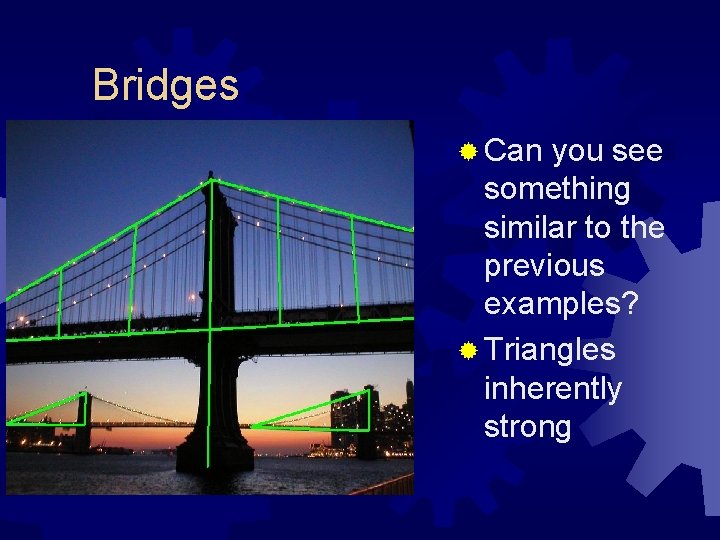 Bridges ® Can you see something similar to the previous examples? ® Triangles inherently