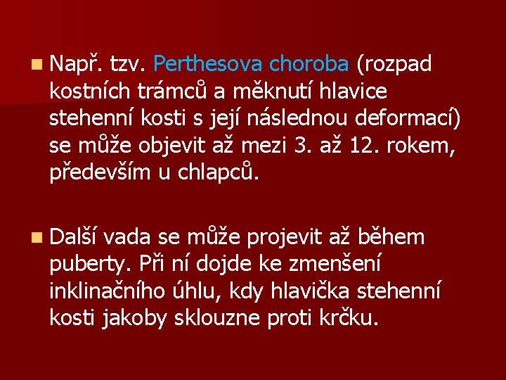 n Např. tzv. Perthesova choroba (rozpad kostních trámců a měknutí hlavice stehenní kosti s