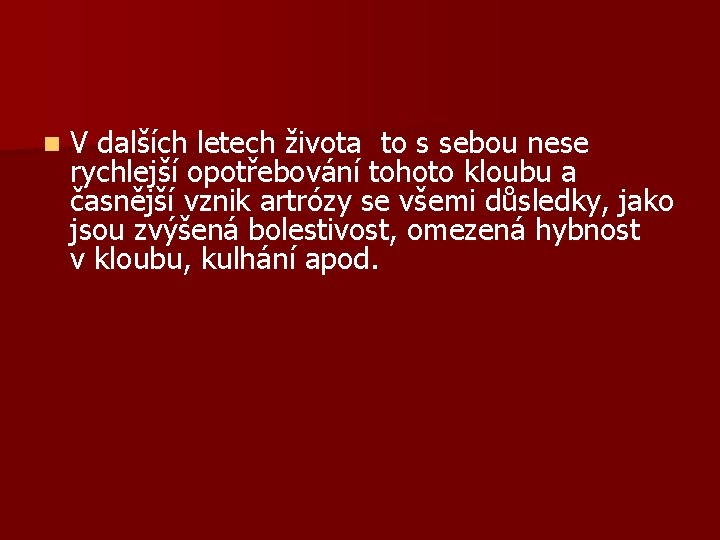 n V dalších letech života to s sebou nese rychlejší opotřebování tohoto kloubu a