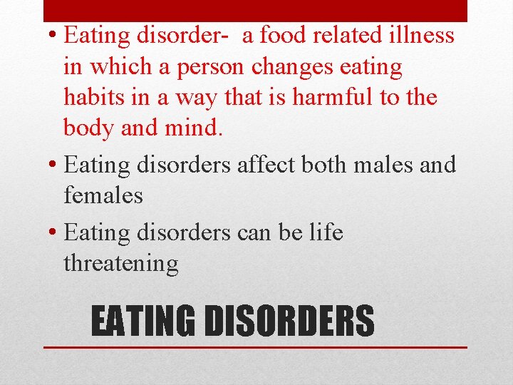  • Eating disorder- a food related illness in which a person changes eating