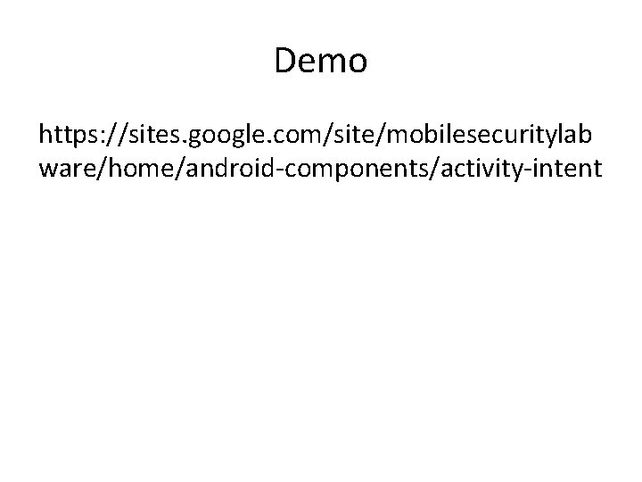 Demo https: //sites. google. com/site/mobilesecuritylab ware/home/android-components/activity-intent 