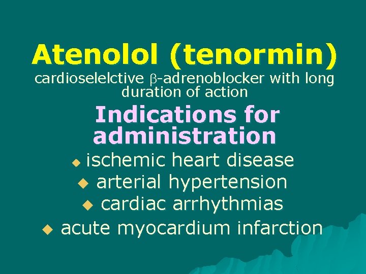 Atenolol (tenormin) cardioselelctive -adrenoblocker with long duration of action Indications for administration ischemic heart