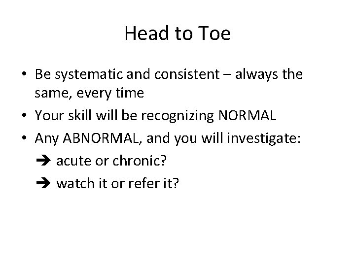 Head to Toe • Be systematic and consistent – always the same, every time