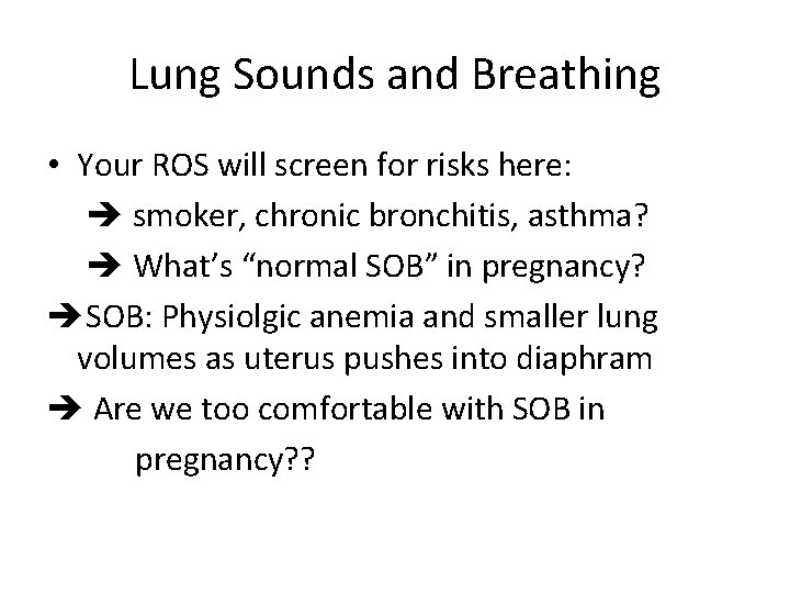 Lung Sounds and Breathing • Your ROS will screen for risks here: smoker, chronic