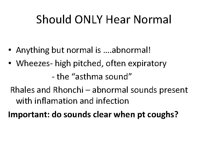 Should ONLY Hear Normal • Anything but normal is …. abnormal! • Wheezes- high