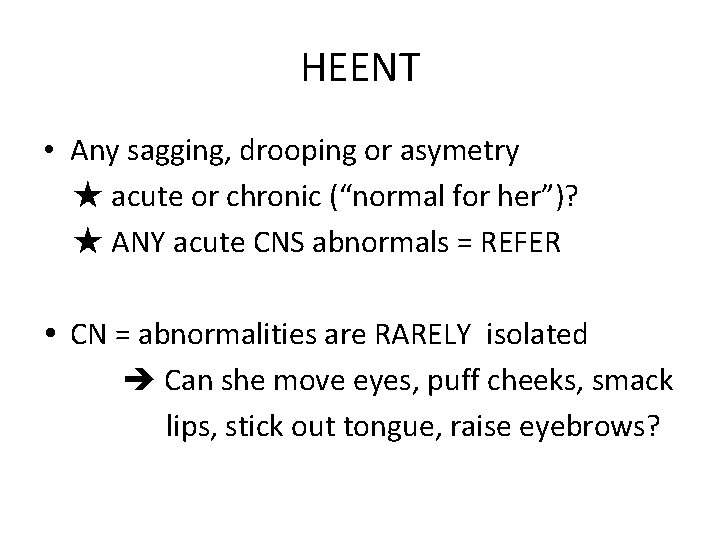 HEENT • Any sagging, drooping or asymetry ★ acute or chronic (“normal for her”)?