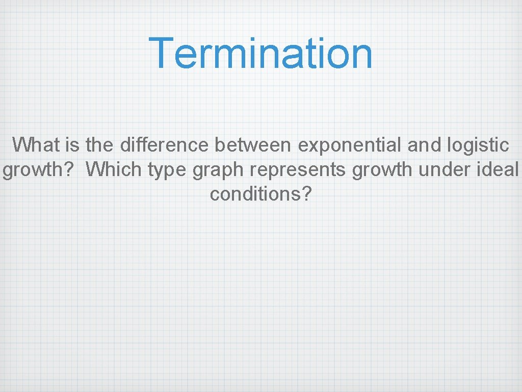 Termination What is the difference between exponential and logistic growth? Which type graph represents