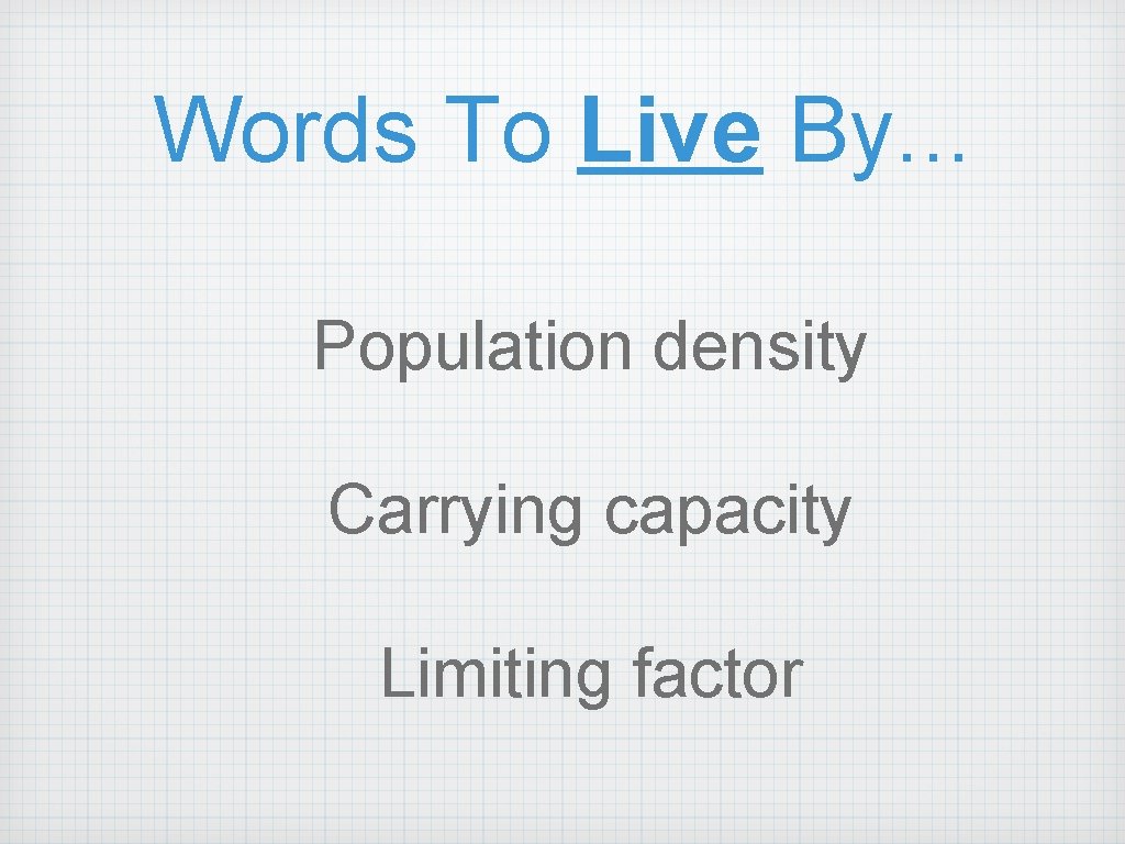 Words To Live By. . . Population density Carrying capacity Limiting factor 