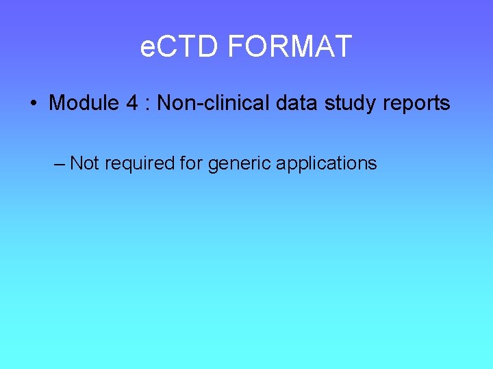 e. CTD FORMAT • Module 4 : Non-clinical data study reports – Not required