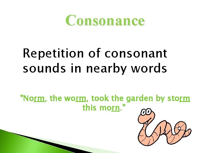 Consonance Repetition of consonant sounds in nearby words "Norm, the worm, took the garden