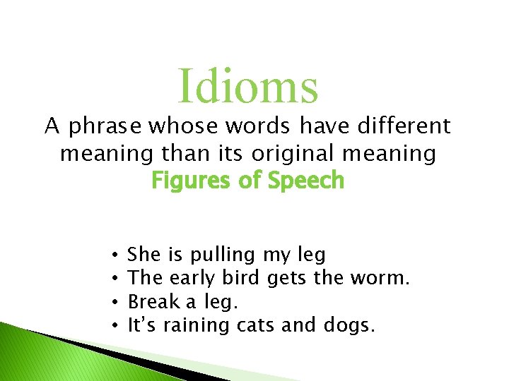 Idioms A phrase whose words have different meaning than its original meaning Figures of