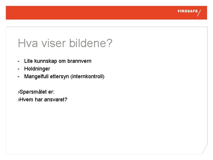 Hva viser bildene? - Lite kunnskap om brannvern - Holdninger - Mangelfull ettersyn (internkontroll)