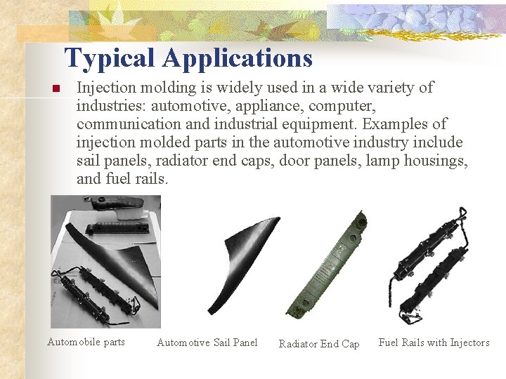 Typical Applications n Injection molding is widely used in a wide variety of industries: