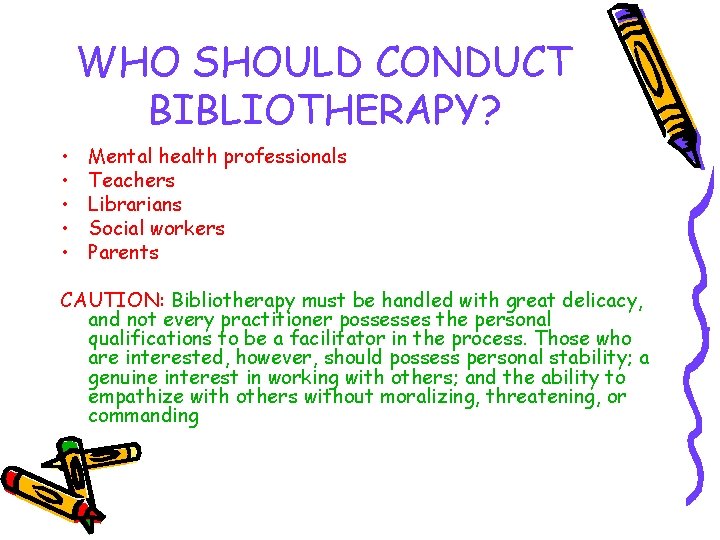 WHO SHOULD CONDUCT BIBLIOTHERAPY? • • • Mental health professionals Teachers Librarians Social workers