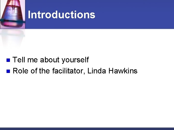 Introductions Tell me about yourself n Role of the facilitator, Linda Hawkins n 