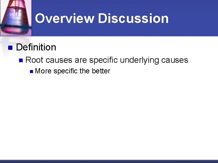 Overview Discussion n Definition n Root causes are specific underlying causes n More specific