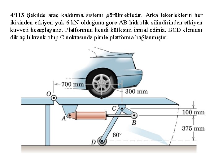 4/113 Şekilde araç kaldırma sistemi görülmektedir. Arka tekerleklerin her ikisinden etkiyen yük 6 k.