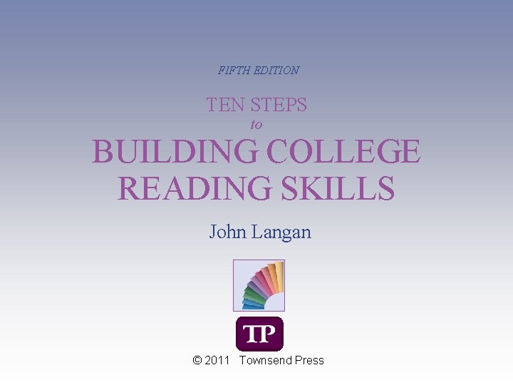 FIFTH EDITION TEN STEPS to BUILDING COLLEGE READING SKILLS John Langan © 2011 Townsend