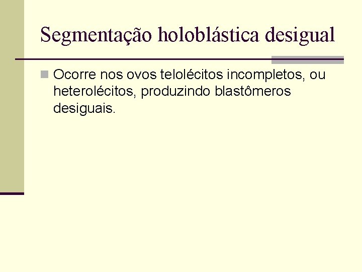 Segmentação holoblástica desigual n Ocorre nos ovos telolécitos incompletos, ou heterolécitos, produzindo blastômeros desiguais.