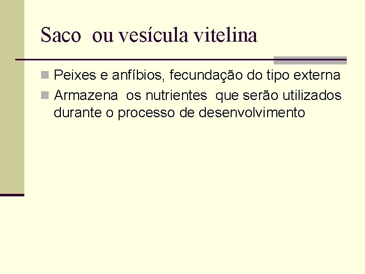 Saco ou vesícula vitelina n Peixes e anfíbios, fecundação do tipo externa n Armazena