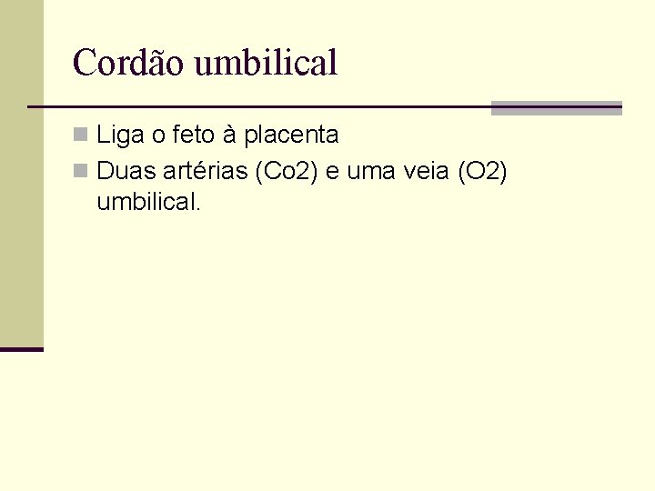 Cordão umbilical n Liga o feto à placenta n Duas artérias (Co 2) e