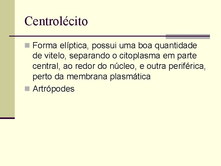 Centrolécito n Forma elíptica, possui uma boa quantidade de vitelo, separando o citoplasma em