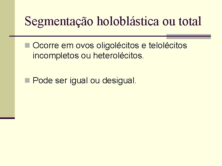 Segmentação holoblástica ou total n Ocorre em ovos oligolécitos e telolécitos incompletos ou heterolécitos.