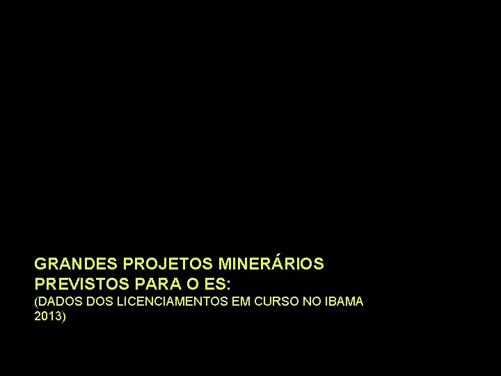 GRANDES PROJETOS MINERÁRIOS PREVISTOS PARA O ES: (DADOS LICENCIAMENTOS EM CURSO NO IBAMA 2013)