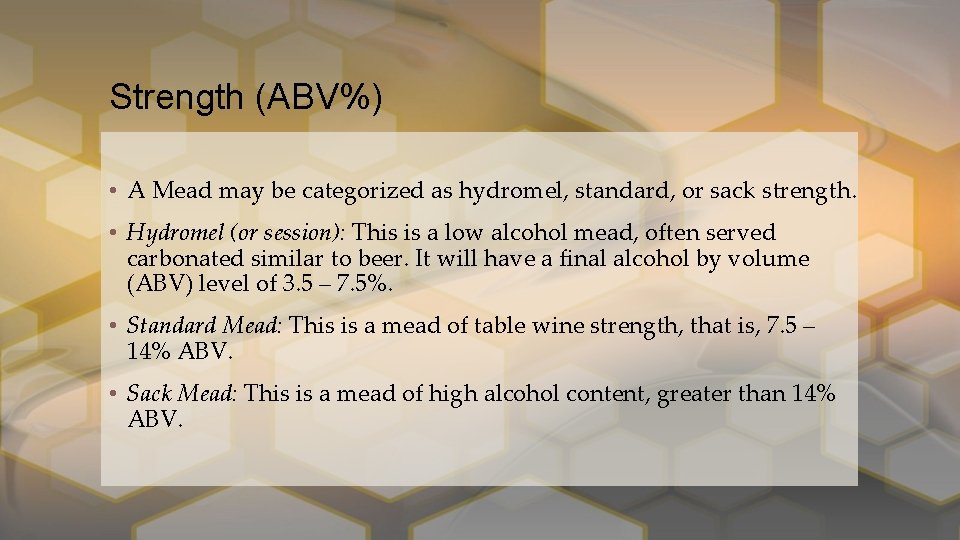 Strength (ABV%) • A Mead may be categorized as hydromel, standard, or sack strength.