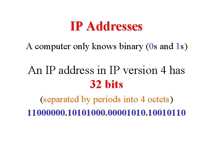 IP Addresses A computer only knows binary (0 s and 1 s) An IP