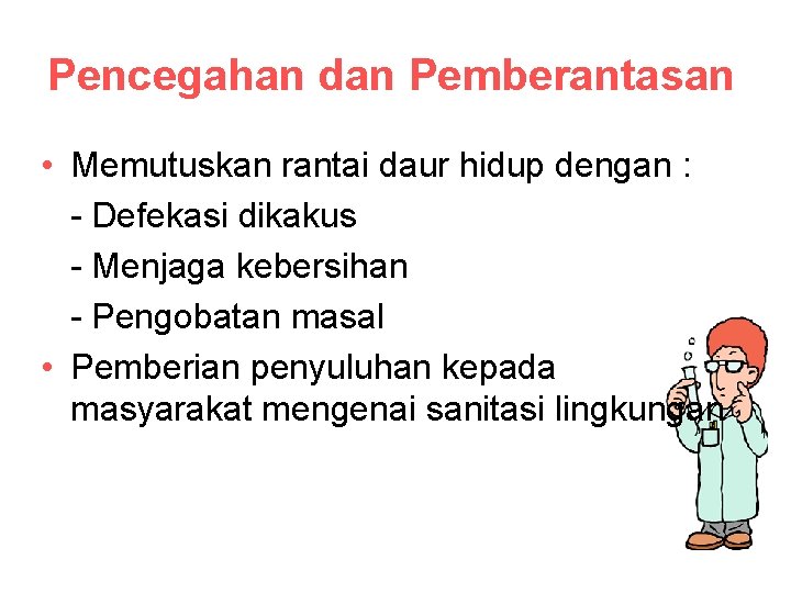 Pencegahan dan Pemberantasan • Memutuskan rantai daur hidup dengan : - Defekasi dikakus -