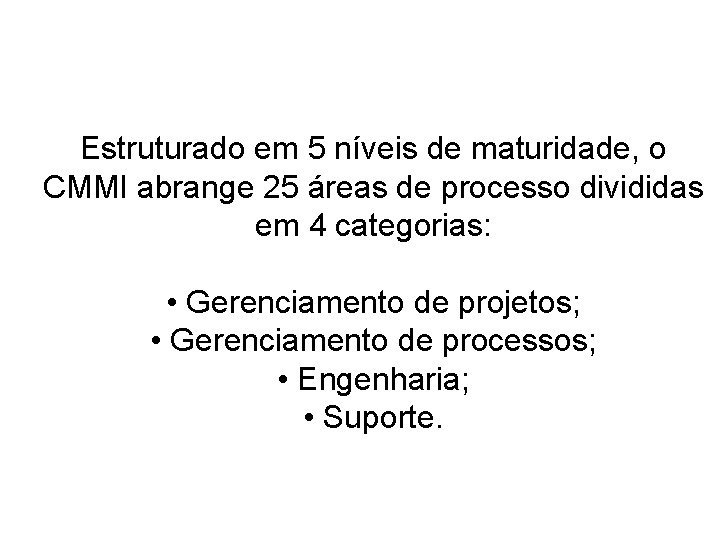 Estruturado em 5 níveis de maturidade, o CMMI abrange 25 áreas de processo divididas Estruturado em 5 níveis de maturidade, o CMMI abrange 25 áreas de processo divididas