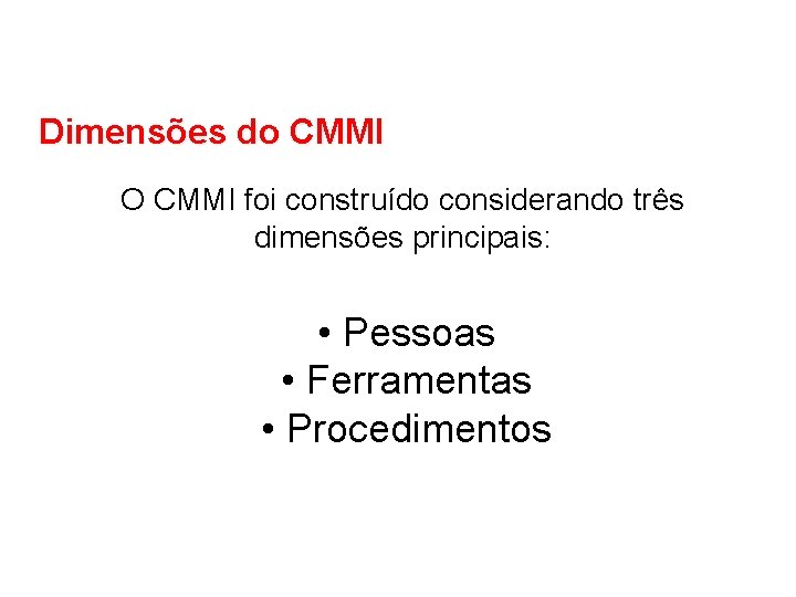 Dimensões do CMMI O CMMI foi construído considerando três dimensões principais: • Pessoas •