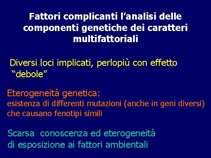 Fattori complicanti l’analisi delle componenti genetiche dei caratteri multifattoriali Diversi loci implicati, perlopiù con