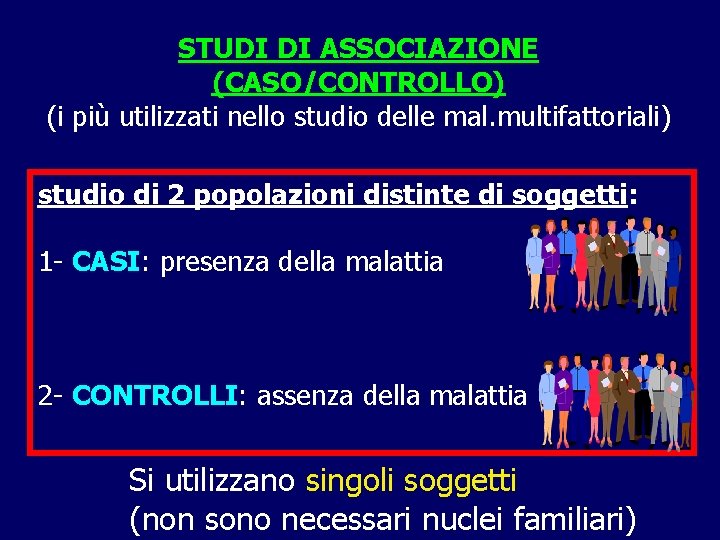 STUDI DI ASSOCIAZIONE (CASO/CONTROLLO) (i più utilizzati nello studio delle mal. multifattoriali) studio di