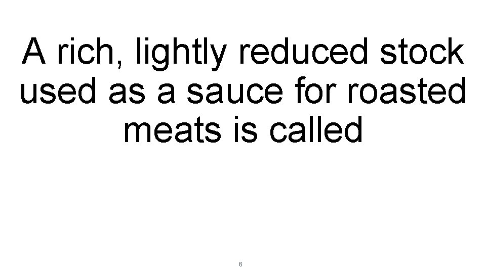 A rich, lightly reduced stock used as a sauce for roasted meats is called