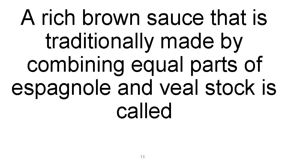 A rich brown sauce that is traditionally made by combining equal parts of espagnole