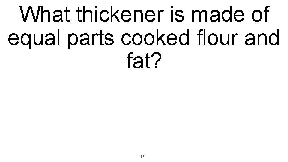 What thickener is made of equal parts cooked flour and fat? 15 