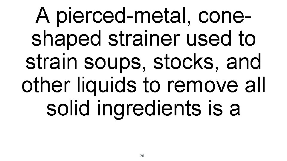 A pierced-metal, coneshaped strainer used to strain soups, stocks, and other liquids to remove