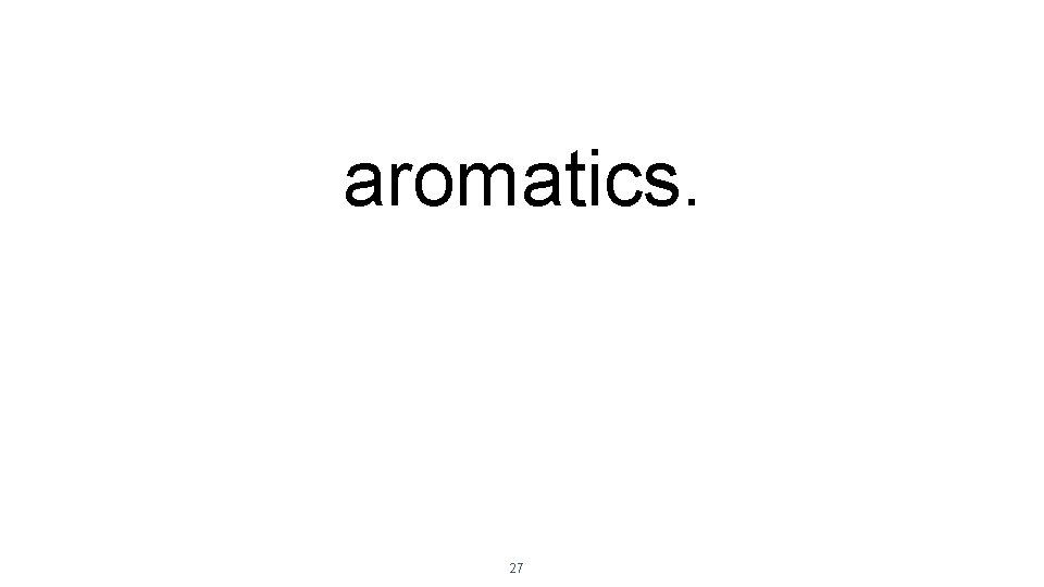 aromatics. 27 