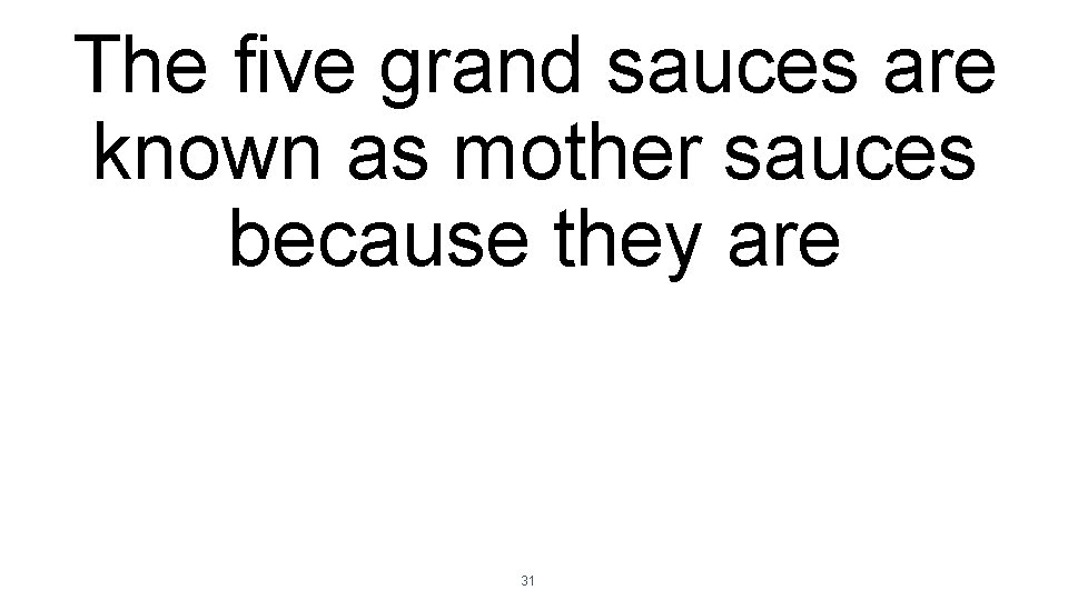 The five grand sauces are known as mother sauces because they are 31 