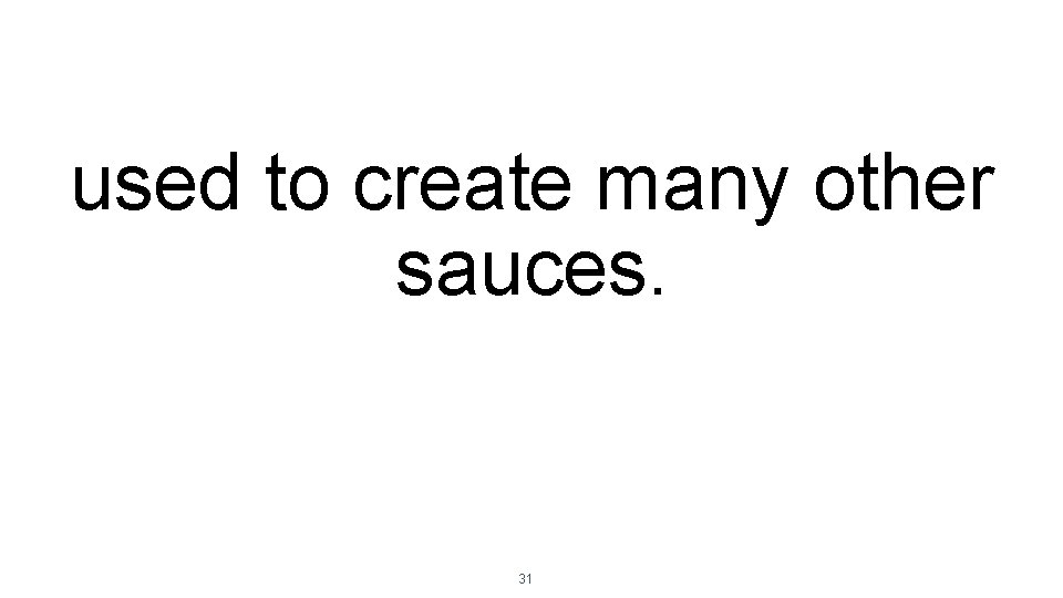 used to create many other sauces. 31 